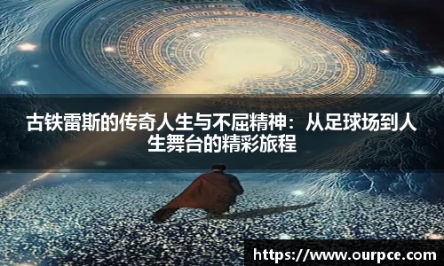古铁雷斯的传奇人生与不屈精神：从足球场到人生舞台的精彩旅程