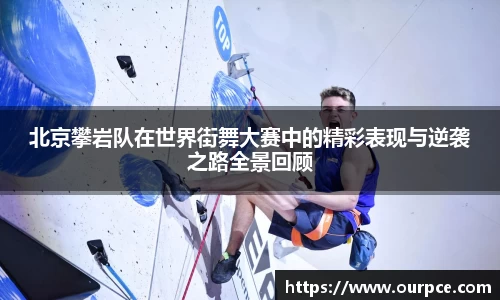 北京攀岩队在世界街舞大赛中的精彩表现与逆袭之路全景回顾