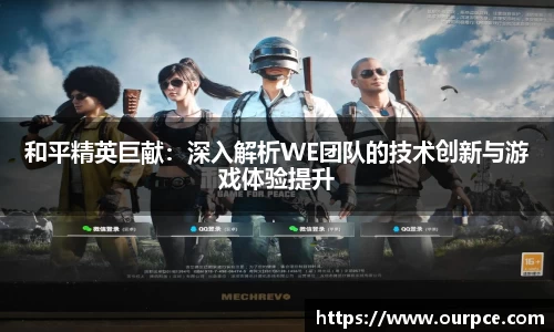 和平精英巨献：深入解析WE团队的技术创新与游戏体验提升
