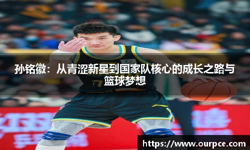 孙铭徽：从青涩新星到国家队核心的成长之路与篮球梦想