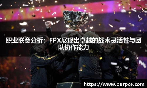 职业联赛分析：FPX展现出卓越的战术灵活性与团队协作能力