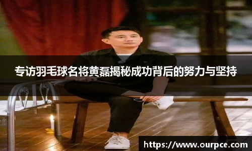 专访羽毛球名将黄磊揭秘成功背后的努力与坚持