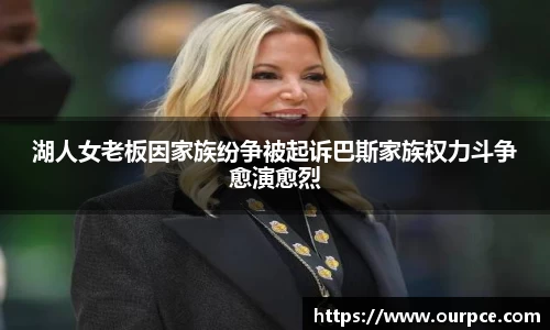 湖人女老板因家族纷争被起诉巴斯家族权力斗争愈演愈烈