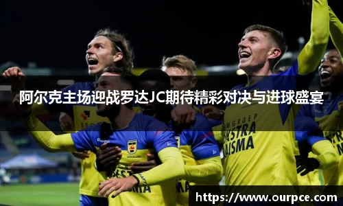 阿尔克主场迎战罗达JC期待精彩对决与进球盛宴