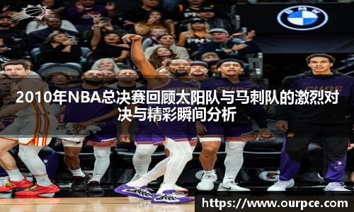 2010年NBA总决赛回顾太阳队与马刺队的激烈对决与精彩瞬间分析