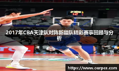 2017年CBA天津队对阵新疆队精彩赛事回顾与分析
