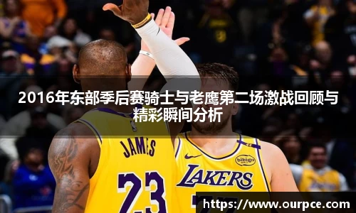 2016年东部季后赛骑士与老鹰第二场激战回顾与精彩瞬间分析